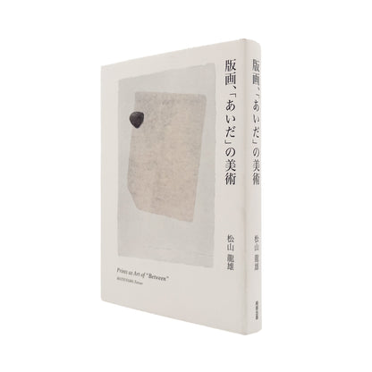 松山龍雄『版画、「あいだ」の美術』。創作版画から現代版画、西洋版画までをたどり、版画というメディアの「あいだ」と間接表現を論じた2017年阿部出版刊の書籍。