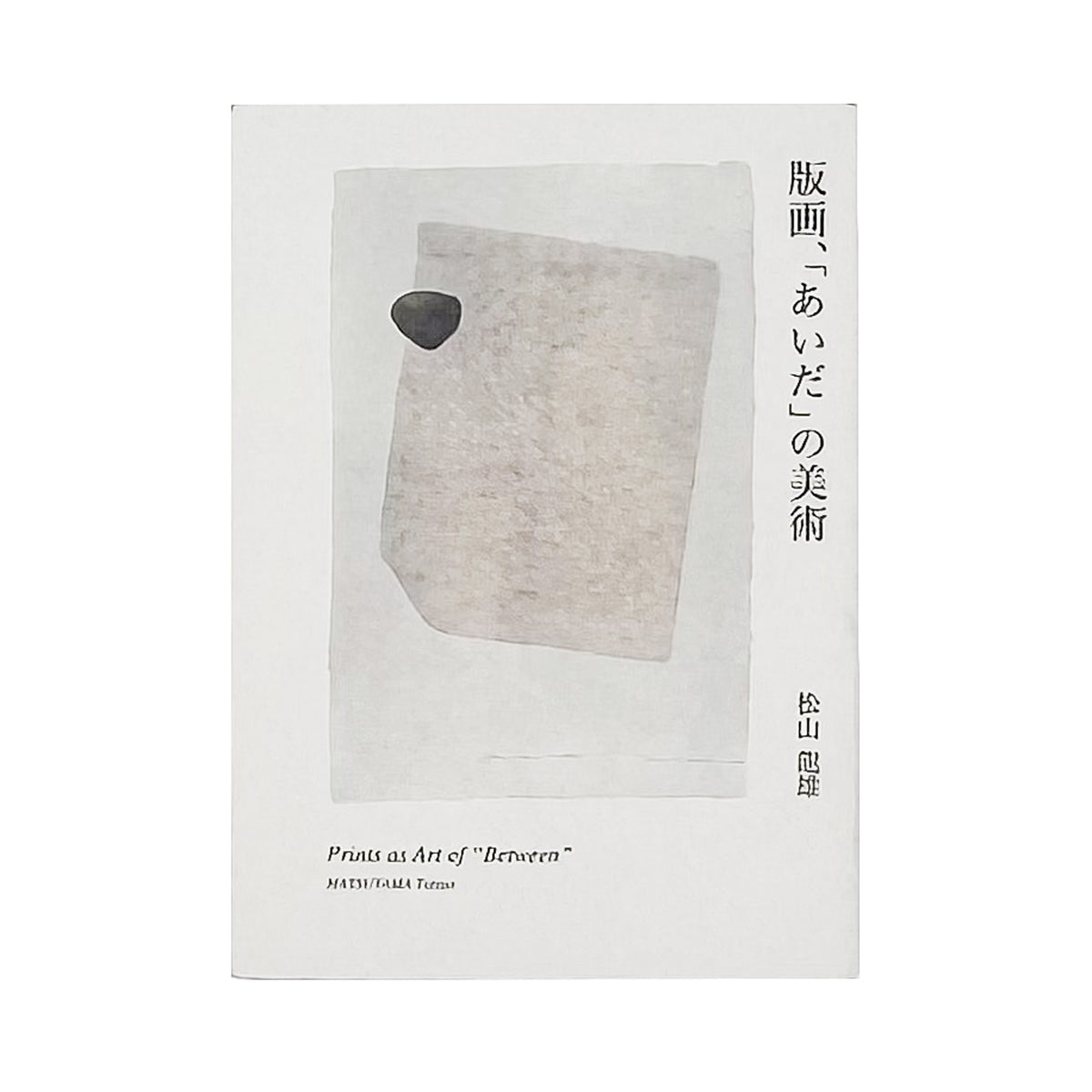 松山龍雄『版画、「あいだ」の美術』。創作版画から現代版画、西洋版画までをたどり、版画というメディアの「あいだ」と間接表現を論じた2017年阿部出版刊の書籍。