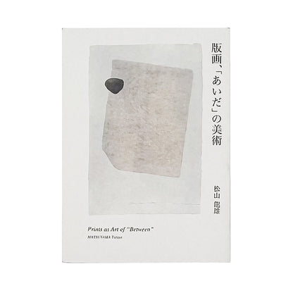 松山龍雄『版画、「あいだ」の美術』。創作版画から現代版画、西洋版画までをたどり、版画というメディアの「あいだ」と間接表現を論じた2017年阿部出版刊の書籍。